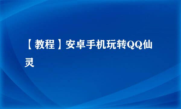 【教程】安卓手机玩转QQ仙灵