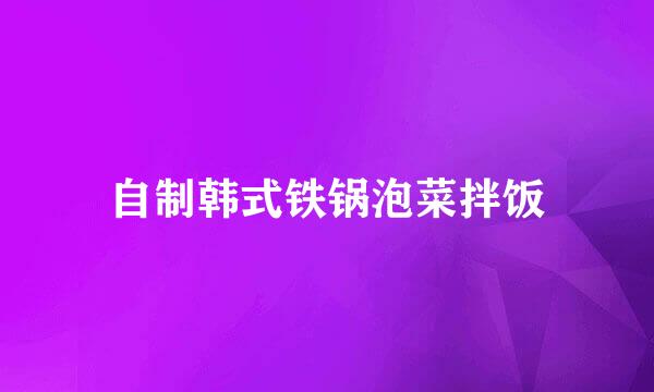 自制韩式铁锅泡菜拌饭