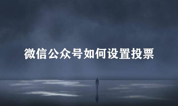 微信公众号如何设置投票