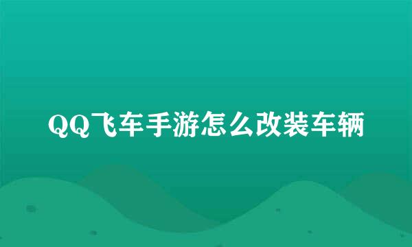 QQ飞车手游怎么改装车辆