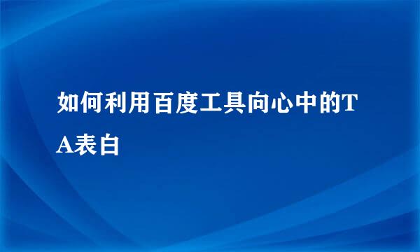 如何利用百度工具向心中的TA表白