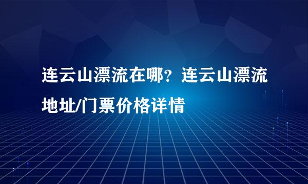 连云山漂流在哪?连云山漂流地址/门票价格详情