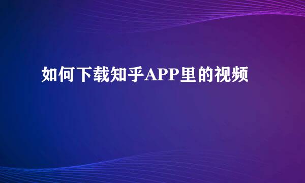 如何下载知乎APP里的视频