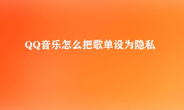 QQ音乐怎么把歌单设为隐私