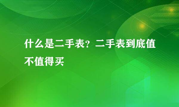 什么是二手表？二手表到底值不值得买