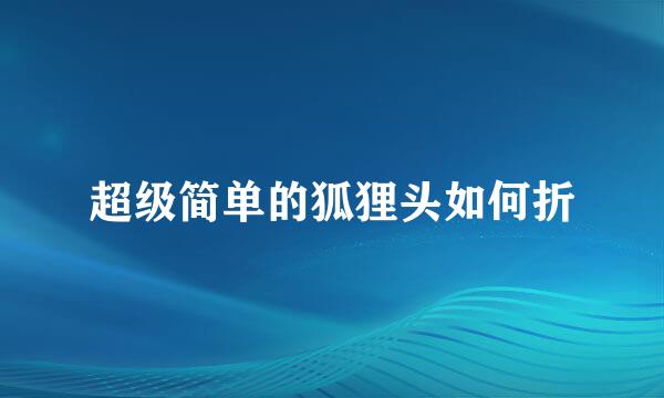 超级简单的狐狸头如何折