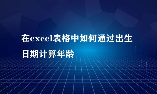 在excel表格中如何通过出生日期计算年龄