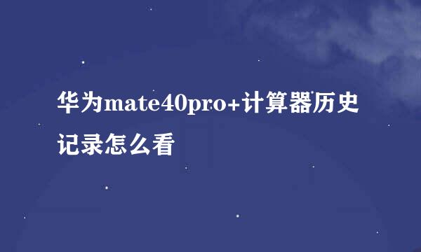 华为mate40pro+计算器历史记录怎么看