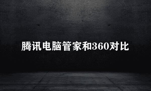 腾讯电脑管家和360对比