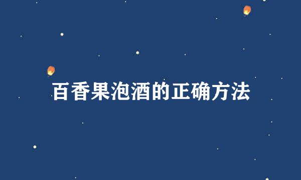百香果泡酒的正确方法
