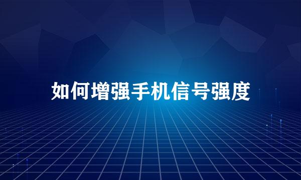 如何增强手机信号强度