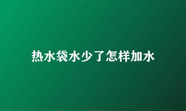 热水袋水少了怎样加水