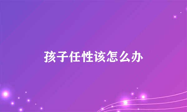 孩子任性该怎么办
