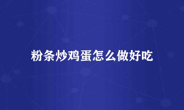 粉条炒鸡蛋怎么做好吃