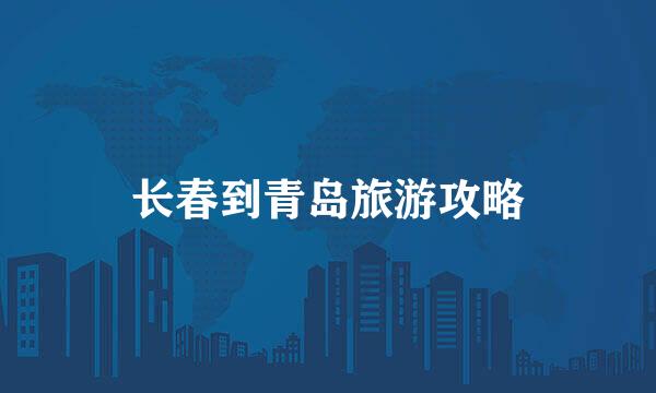 长春到青岛旅游攻略