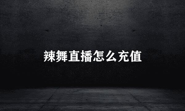 辣舞直播怎么充值