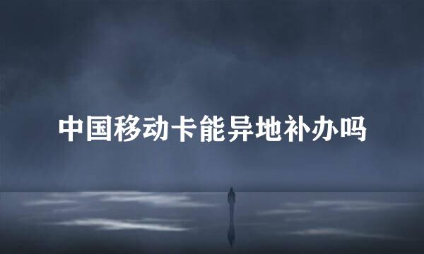 中国移动卡能异地补办吗