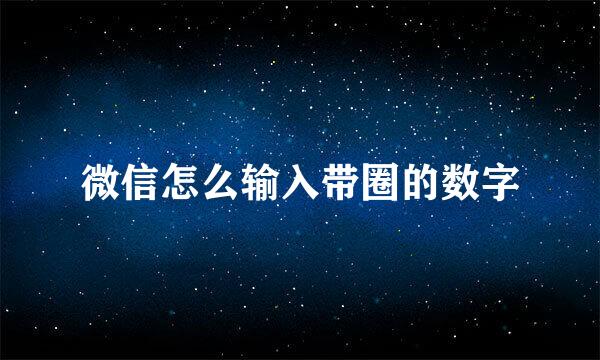 微信怎么输入带圈的数字