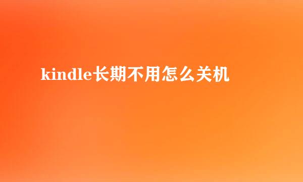 kindle长期不用怎么关机