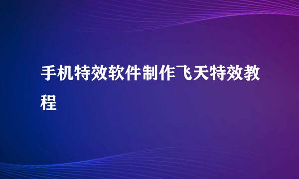 手机特效软件制作飞天特效教程