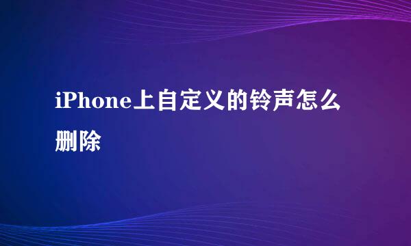 iPhone上自定义的铃声怎么删除