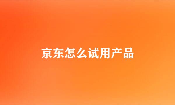 京东怎么试用产品