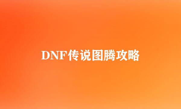 DNF传说图腾攻略
