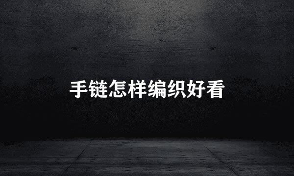 手链怎样编织好看