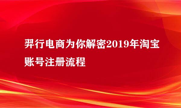 羿行电商为你解密2019年淘宝账号注册流程