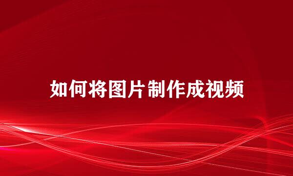 如何将图片制作成视频