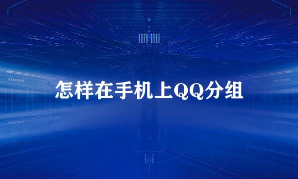 怎样在手机上QQ分组