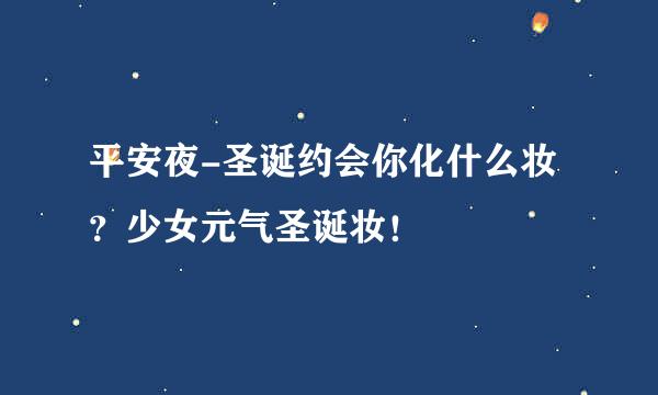 平安夜-圣诞约会你化什么妆？少女元气圣诞妆！