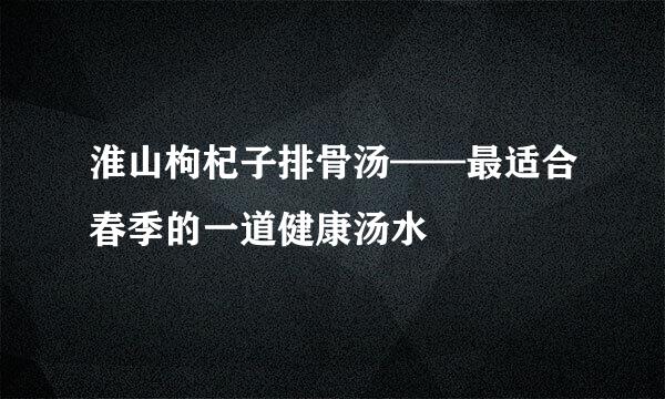 淮山枸杞子排骨汤——最适合春季的一道健康汤水