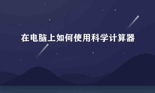 在电脑上如何使用科学计算器