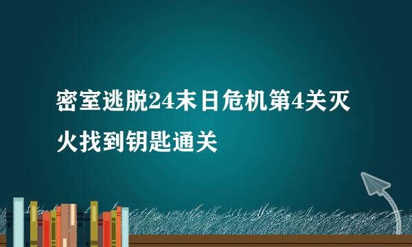 密室逃脱24末日危机第4关灭火找到钥匙通关