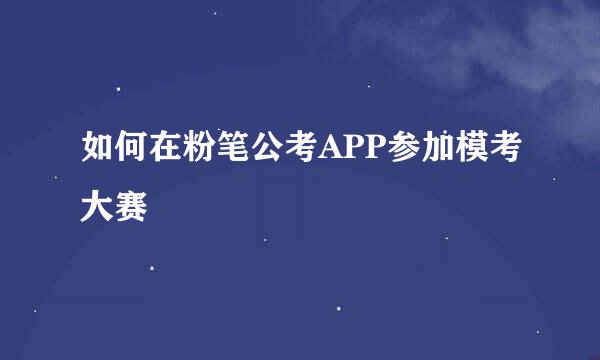 如何在粉笔公考APP参加模考大赛