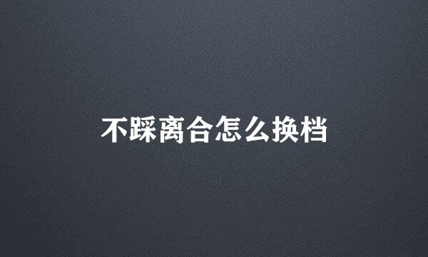 不踩离合怎么换档