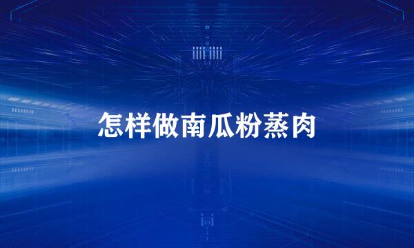 怎样做南瓜粉蒸肉