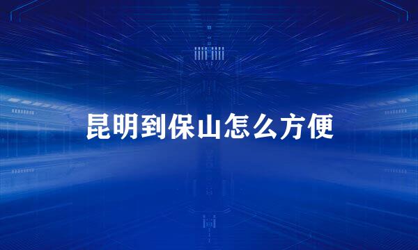 昆明到保山怎么方便