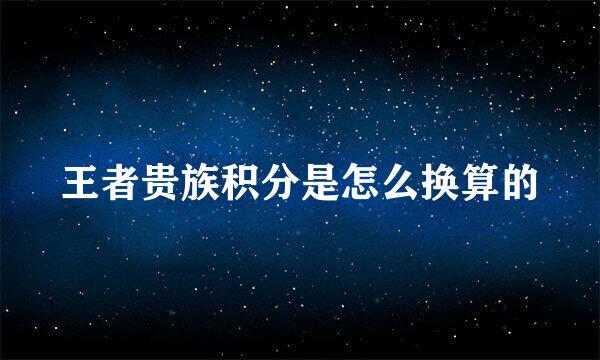 王者贵族积分是怎么换算的