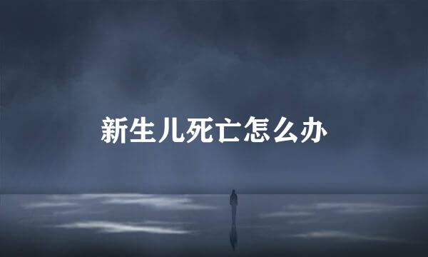 新生儿死亡怎么办