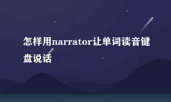 怎样用narrator让单词读音键盘说话