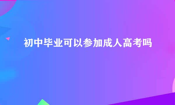 初中毕业可以参加成人高考吗