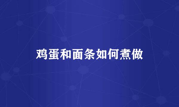 鸡蛋和面条如何煮做
