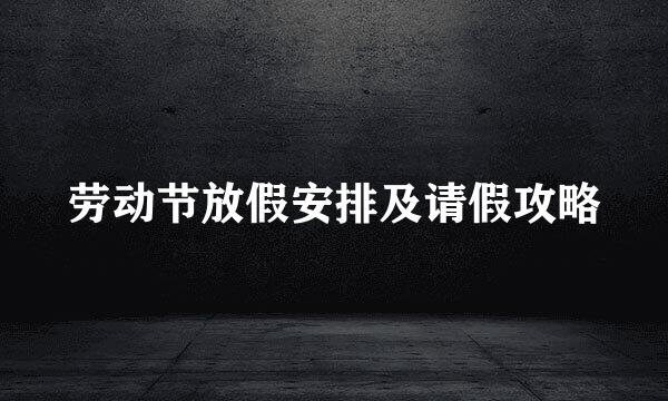 劳动节放假安排及请假攻略