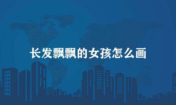 长发飘飘的女孩怎么画