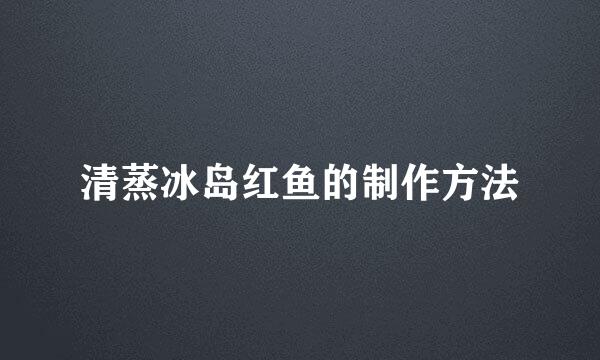 清蒸冰岛红鱼的制作方法