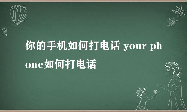 你的手机如何打电话 your phone如何打电话