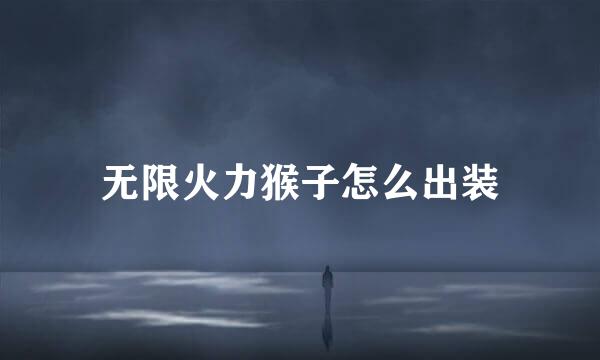 无限火力猴子怎么出装