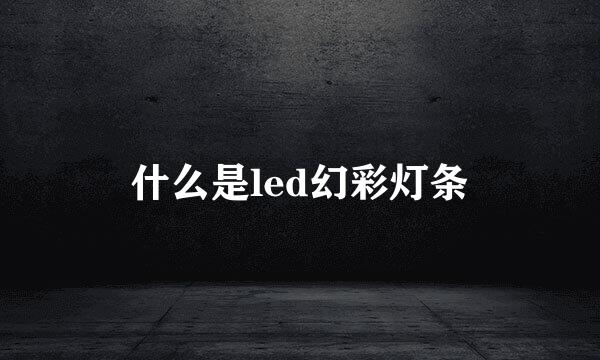 什么是led幻彩灯条